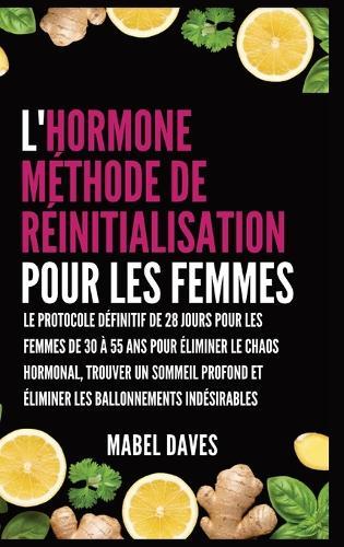 L'Hormone Méthode de Réinitialisation pour les Femmes: Le Protocole Définitif de 28 jours pour les femmes de 30 à 55 ans pour Éliminer le Chaos Hormonal, Trouver un Sommeil Profond et Éliminer les Ballonnements indésirables