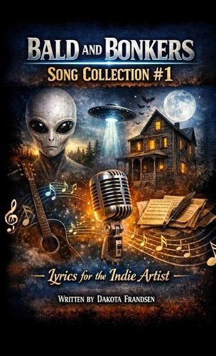Bald and Bonkers Song Collection #1: Lyrics for the Indie Artist