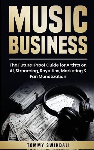 Music Business: The Future-Proof Guide for Artists on AI, Streaming, Royalties, Marketing & Fan Monetization