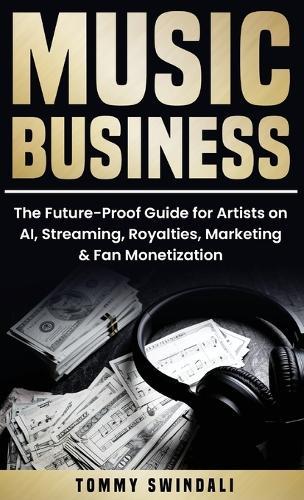 Music Business: The Future-Proof Guide for Artists on AI, Streaming, Royalties, Marketing & Fan Monetization