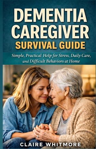 Dementia Caregiver Survival Guide: Simple, Practical Help for Stress, Daily Care, and Difficult Behaviors at Home