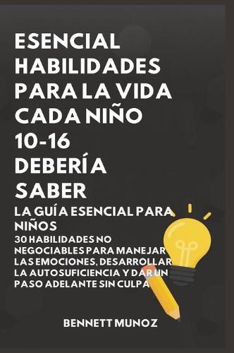 Esencial Habilidades Para La Vida Cada Niño 10-16 Debería Saber: La Guía Esencial para Niños: 30 Habilidades No Negociables para Manejar las Emociones, Desarrollar la Autosuficiencia y Dar un Paso Adelante Sin Culpa