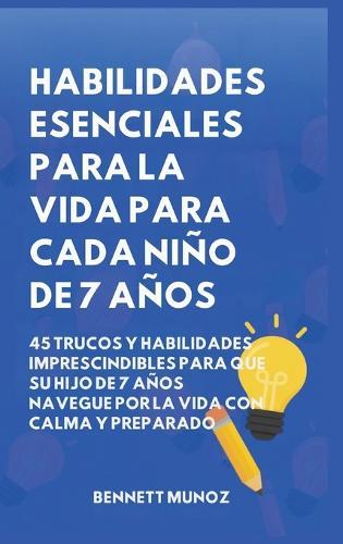 Habilidades Esenciales para la Vida para Cada Niño de 7 Años: 45 Trucos Y Habilidades Imprescindibles para que Su Hijo de 7 Años Navegue por la Vida con Calma y Preparado