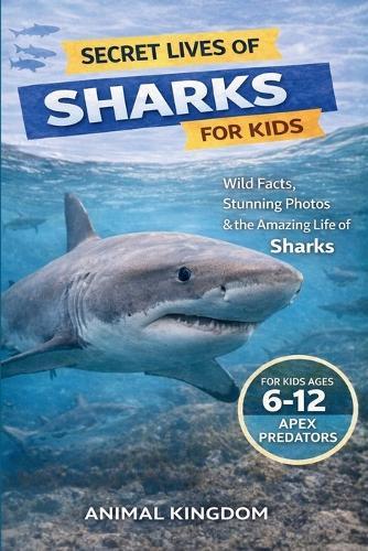 Secret Lives of Sharks for Kids: Wild Facts, Stunning Photos inside the Amazing Secret Daily Life of Sharks for Kids Aged 6-12