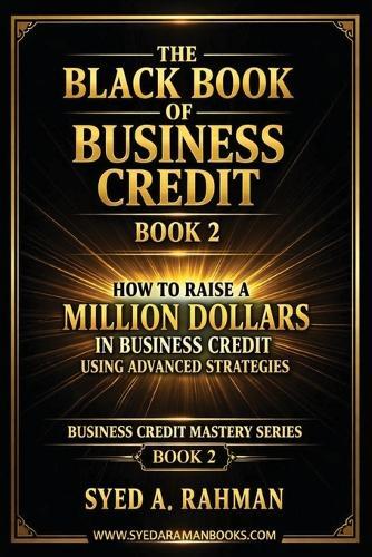 The Black Book of Business Credit Book 2: How to Raise a Million Dollars in Business Credit Using Advanced Strategies