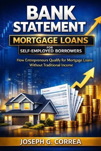 Bank Statement Mortgage Loans for Self-Employed Borrowers: How Entrepreneurs Qualify for Mortgage Loans Without Traditional Income