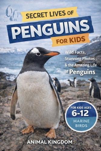 Secret Lives of Penguins for Kids: Fun Facts, Stunning Photos inside the Amazing Life of Penguins for Kids Aged 6-12