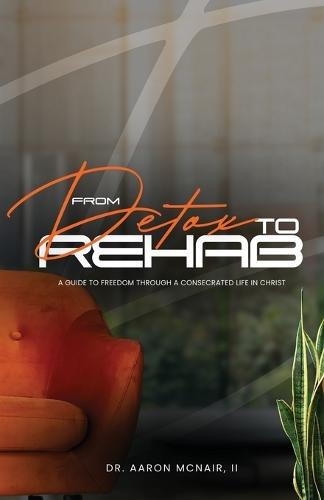 From Detox To Rehab: A Guide To Freedom Through A Consecrated Life In Christ