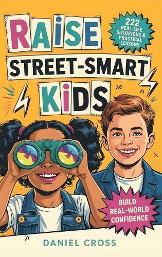 Raise Street-Smart Kids: 222 Real-Life Situations & Practical Lessons to Help Your Child Avoid Mistakes, Think Clearly, and Navigate School, Friends, and Life with Confidence