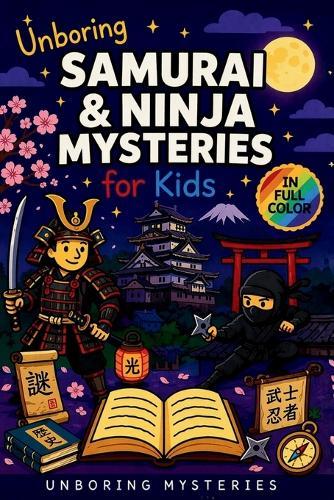 Unboring Samurai & Ninja Mysteries for Kids: Funny, Fascinating Guide to the Greatest Samurai & Ninja Mysteries, Secret Missions, and Unanswered Questions