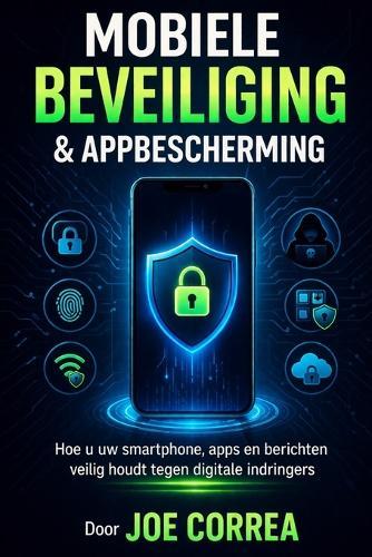 Mobiele Beveiliging & Appbescherming: Hoe u uw smartphone, apps en berichten veilig houdt tegen digitale indringers