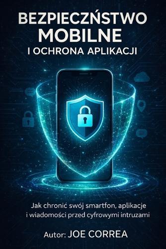 Bezpieczeństwo Mobilne i Ochrona Aplikacji: Jak chronic swój smartfon, aplikacje i wiadomości przed cyfrowymi intruzami