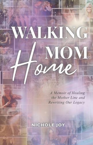 Walking Mom Home: A Memoir of Healing the Mother Line and Rewriting Our Legacy