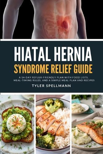 Hiatal Hernia Syndrome Relief Guide: A 14-Day Reflux-Friendly Plan with Food Lists, Meal-Timing Rules, and a Simple Meal Plan and Recipes