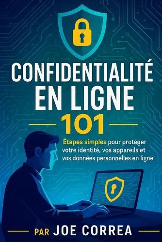 Confidentialité en ligne 101: Étapes simples pour protéger votre identité, vos appareils et vos données personnelles en ligne