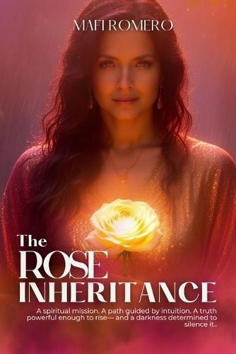 The Rose Inheritance: A spiritual mission. A path guided by intuition. A truth powerful enough to rise- and a darkness determined to silence it.