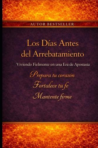 Los Días Antes del Rapto: Viviendo con Fidelidad en una Era de Apostasía