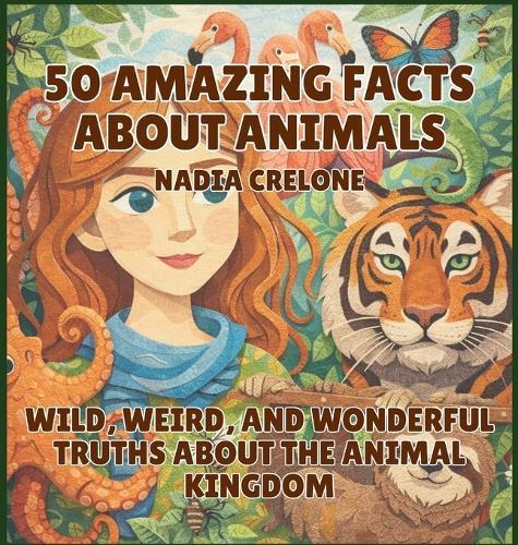 50 Amazing Facts About Animals: Wild, Weird, and Wonderful Truths About the Animal Kingdom