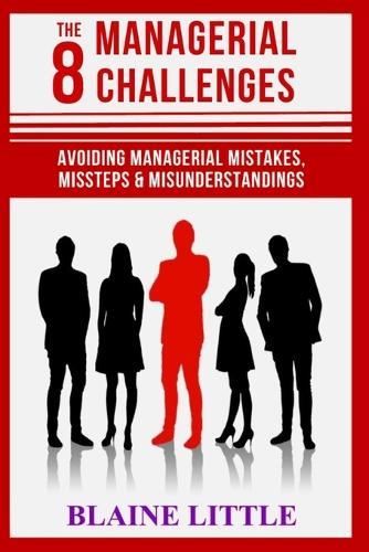 The 8 Managerial Challenges: Avoiding Managerial Mistakes, Missteps & Misunderstandings