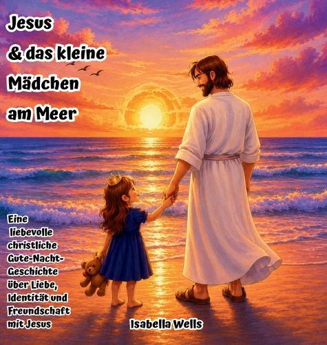 Jesus & das kleine Mädchen am Meer: Eine liebevolle christliche Gute-Nacht-Geschichte über Liebe, Identität und Freundschaft mit Jesus