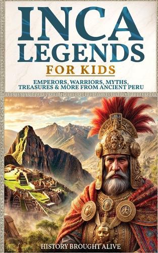 Inca Legends For Kids: Emperors, Warriors, Myths, Treasures & More From Ancient Peru