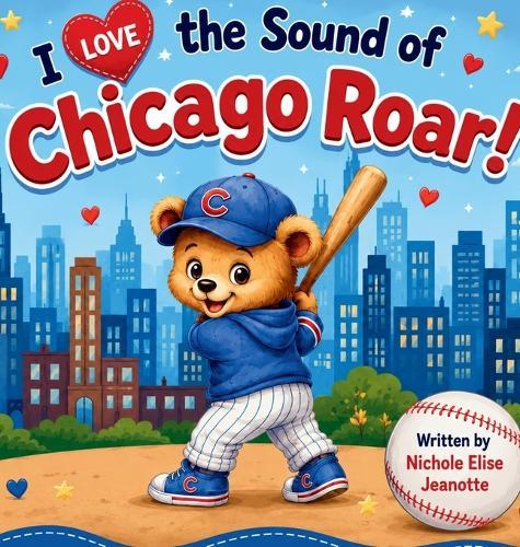 I Love the Sound of Chicago Roar!: A Story of Chicago Baseball Magic