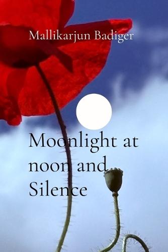 Moonlight at noon and Silence: Poems: Poems: Poems