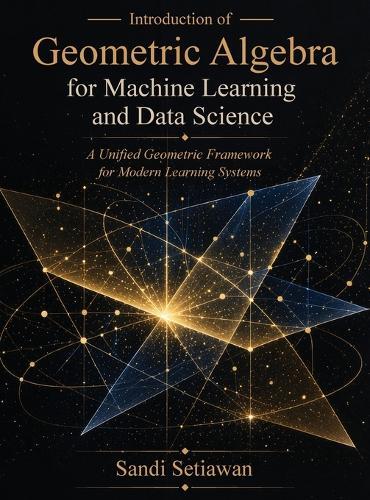 Introduction of Geometric Algebra for Machine Learning and Data Science: A Unified Geometric Framework for Modern Learning Systems