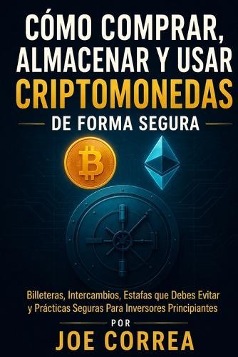 Cómo Comprar, Almacenar y Usar Criptomonedas de Forma Segura: Billeteras, Intercambios, Estafas que Debes Evitar y Prácticas Seguras Para Inversores Principiantes