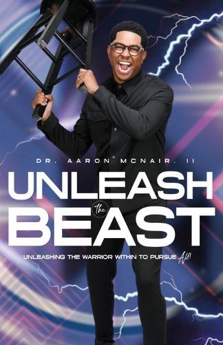 Unleash The Beast: Unleashing The Warrior Within To Pursue All