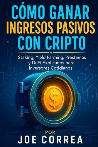 Cómo Ganar Ingresos Pasivos con Cripto: Staking, Yield Farming, Préstamos y DeFi Explicados para Inversores Cotidianos