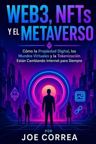 Web3, NFTs y el Metaverso: Cómo la Propiedad Digital, los Mundos Virtuales y la Tokenización Están Cambiando Internet para Siempre