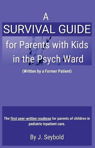 A Survival Guide for Parents with Kids in the Psych Ward