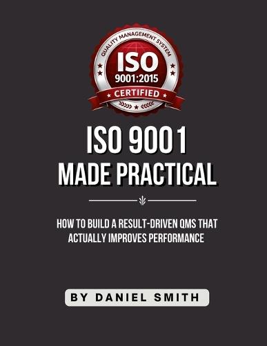 ISO 9001 Made Practical: How to Build a Result-Driven QMS that Actually Improves Performance
