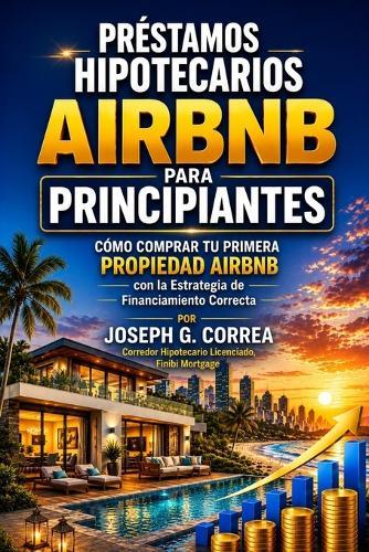 Préstamos Hipotecarios Airbnb para Principiantes: Cómo Comprar Tu Primera Propiedad Airbnb con la Estrategia de Financiamiento Correcta