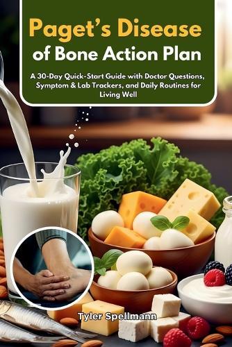 Paget's Disease of Bone Action Plan: A 30-Day Quick-Start Guide with Doctor Questions, Symptom & Lab Trackers, and Daily Routines for Living Well