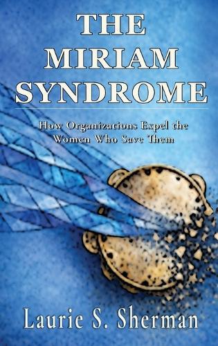 The Miriam Syndrome: How Organizations Expel the Women Who Save Them