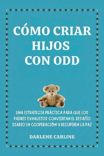 Cómo Criar Hijos Con odd: Una Estrategia Práctica para que los Padres Exhaustos Conviertan el Desafío Diario En Cooperación y Recuperen la Paz