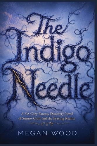The Indigo Needle: A YA Cozy Fantasy Discovery Novel of Suture-Craft and the Fraying Reality