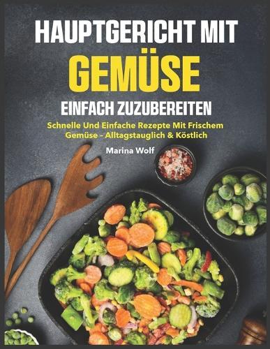 Hauptgericht mit Gemüse Einfach Zuzubereiten: Schnelle und einfache Rezepte mit frischem Gemüse - alltagstauglich & köstlich