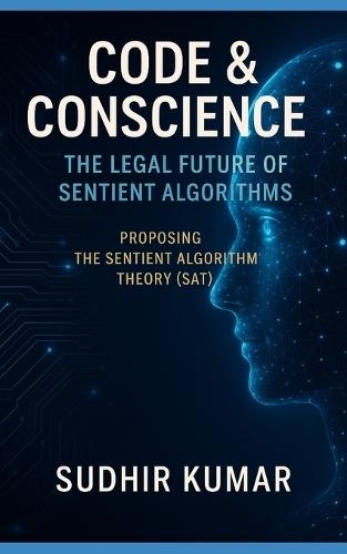 Code & Conscience: The Legal Future of Sentient Algorithms: Proposing the Sentient Algorithm Theory (SAT)