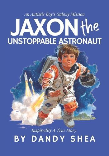 Jaxon The Unstoppable Astronaut: An Autistic Boy's Galaxy Mission