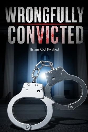 Wrongfully Convicted: 100 True Stories of Justice Failed and Innocence Revealed