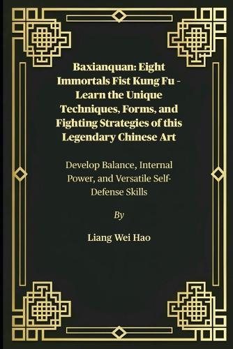 Baxianquan: Eight Immortals Fist Kung Fu - Learn the Unique Techniques, Forms, and Fighting Strategies of this Legendary Chinese Art: Develop Balance, Internal Power, and Versatile Self-Defense Skills