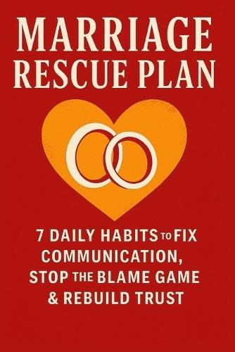 Marriage Rescue Plan: 7 Daily Habits to Fix Communication, Stop the Blame Game & Rebuild Trust