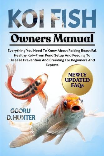 Koi Fish: Everything You Need To Know About Raising Beautiful, Healthy Koi-From Pond Setup And Feeding To Disease Prevention And Breeding For Beginners And Experts