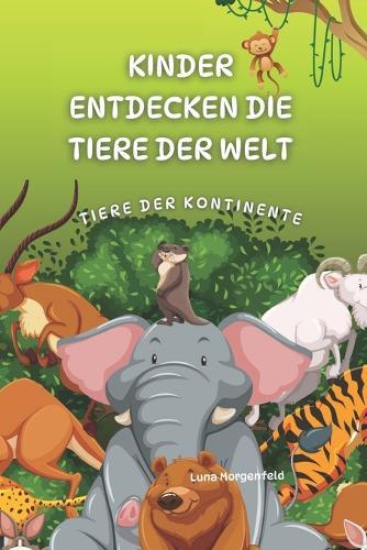 Kinder entdecken die Tiere der Welt: Tiere der Kontinente