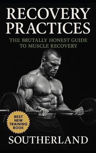 Recovery Practices: The Brutally Honest Guide to Muscle Recovery: Learn Recovery Practices, Injury Prevention, and Regenerative Training for Lifters Who Refuse to Break