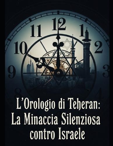 L'Orologio di Teheran: La Minaccia Silenziosa contro Israele