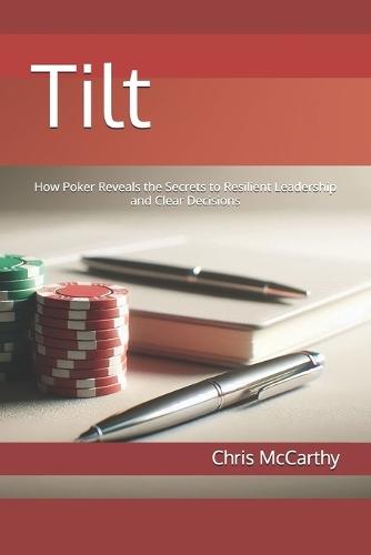 Tilt: How Poker Reveals the Secrets to Resilient Leadership and Clear Decisions